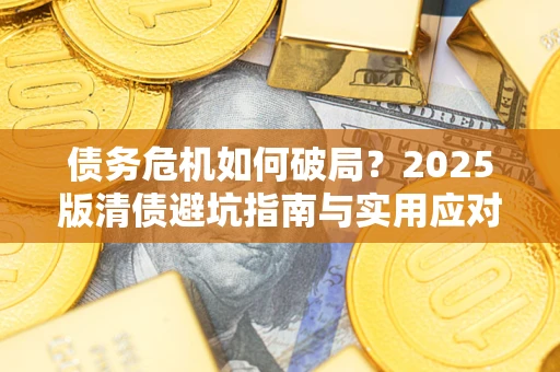 武汉债务危机如何破局？2025版清债避坑指南与实用应对策略
