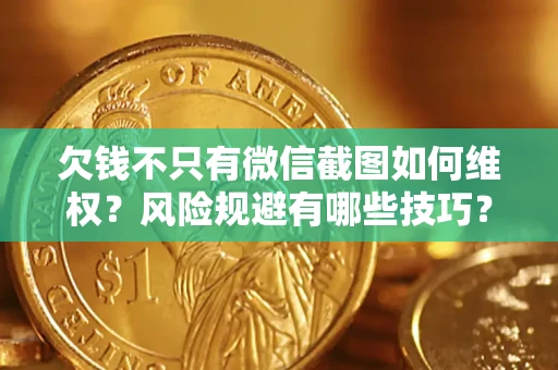 武汉欠钱不只有微信截图如何维权？风险规避有哪些技巧？