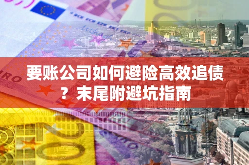 武汉要账公司如何避险高效追债？末尾附避坑指南