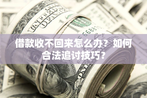 武汉借款收不回来怎么办？如何合法追讨技巧？