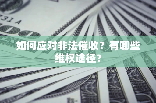 武汉如何应对非法催收？有哪些维权途径？