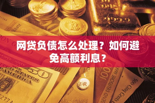 武汉网贷负债怎么处理？如何避免高额利息？