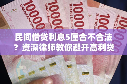 武汉民间借贷利息5厘合不合法？资深律师教你避开高利贷陷阱