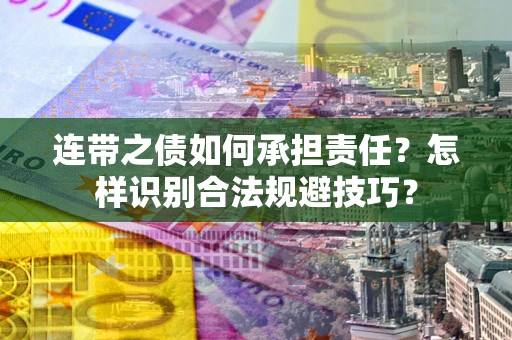 武汉连带之债如何承担责任？怎样识别合法规避技巧？