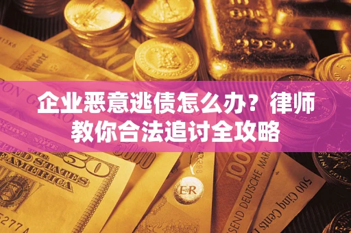 武汉企业恶意逃债怎么办？律师教你合法追讨全攻略