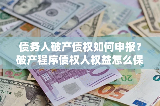 武汉债务人破产债权如何申报？破产程序债权人权益怎么保障？