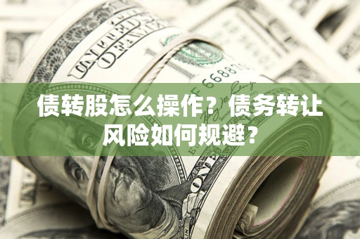 武汉债转股怎么操作？债务转让风险如何规避？