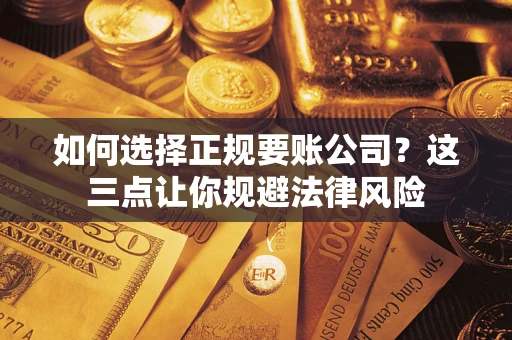 武汉如何选择正规要账公司？这三点让你规避法律风险