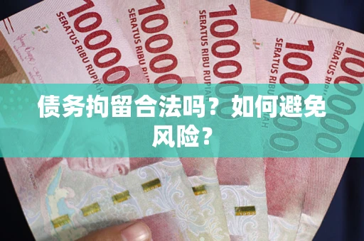 武汉债务拘留合法吗？如何避免风险？