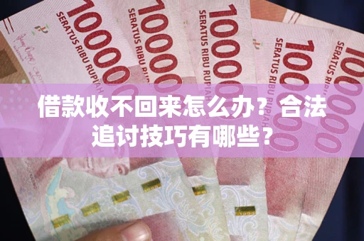 武汉借款收不回来怎么办？合法追讨技巧有哪些？