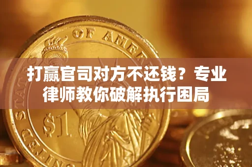 武汉打赢官司对方不还钱？专业律师教你破解执行困局