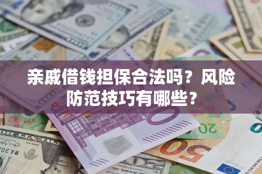 武汉亲戚借钱担保合法吗？风险防范技巧有哪些？