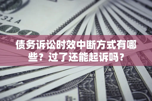 武汉债务诉讼时效中断方式有哪些？过了还能起诉吗？