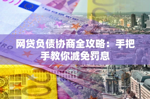 武汉网贷负债协商全攻略：手把手教你减免罚息