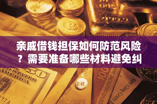 武汉亲戚借钱担保如何防范风险？需要准备哪些材料避免纠纷？