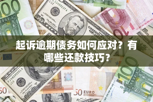 武汉起诉逾期债务如何应对？有哪些还款技巧？