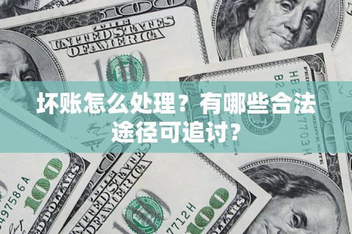 武汉坏账怎么处理？有哪些合法途径可追讨？