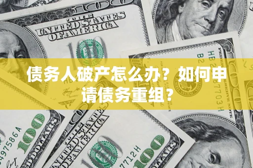 武汉债务人破产怎么办？如何申请债务重组？
