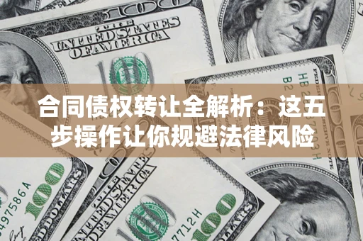 武汉合同债权转让全解析：这五步操作让你规避法律风险