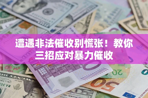 武汉遭遇非法催收别慌张！教你三招应对暴力催收