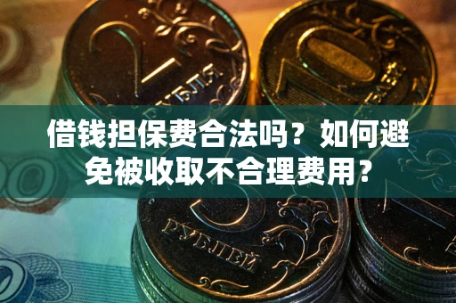 武汉借钱担保费合法吗？如何避免被收取不合理费用？