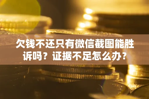 武汉欠钱不还只有微信截图能胜诉吗？证据不足怎么办？