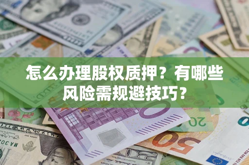 武汉怎么办理股权质押？有哪些风险需规避技巧？