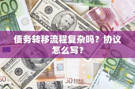 武汉债务转移流程复杂吗？协议怎么写？