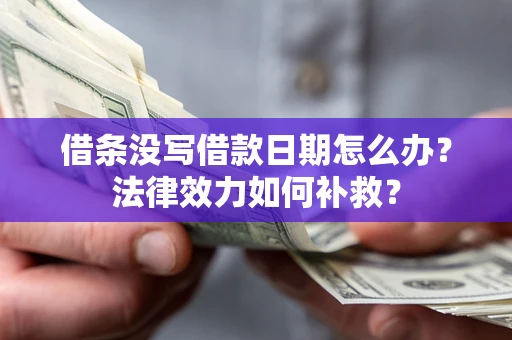 武汉借条没写借款日期怎么办？法律效力如何补救？