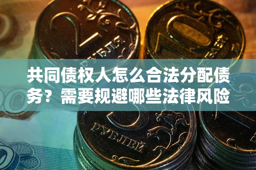 武汉共同债权人怎么合法分配债务？需要规避哪些法律风险？