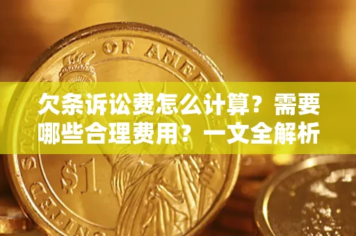 武汉欠条诉讼费怎么计算？需要哪些合理费用？一文全解析