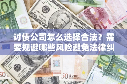 武汉讨债公司怎么选择合法？需要规避哪些风险避免法律纠纷？