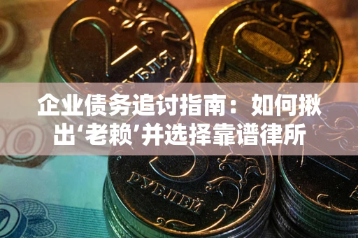 武汉企业债务追讨指南：如何揪出‘老赖’并选择靠谱律所