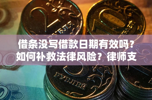 武汉借条没写借款日期有效吗？如何补救法律风险？律师支招