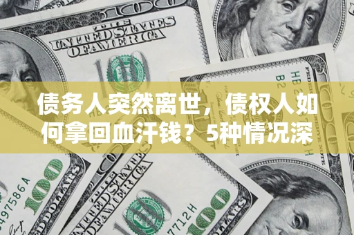 武汉债务人突然离世，债权人如何拿回血汗钱？5种情况深度解析