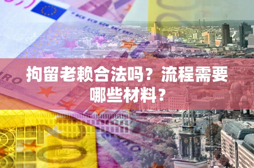 武汉拘留老赖合法吗？流程需要哪些材料？