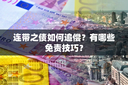 武汉连带之债如何追偿？有哪些免责技巧？