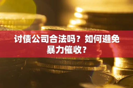 武汉讨债公司合法吗？如何避免暴力催收？