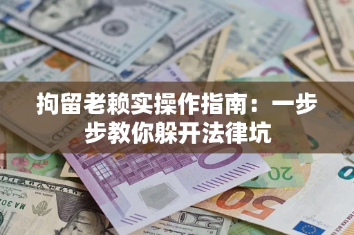 武汉拘留老赖实操作指南：一步步教你躲开法律坑