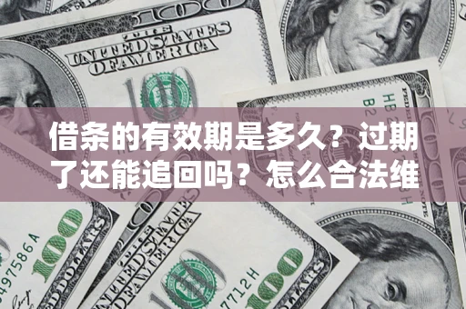 武汉借条的有效期是多久？过期了还能追回吗？怎么合法维权？