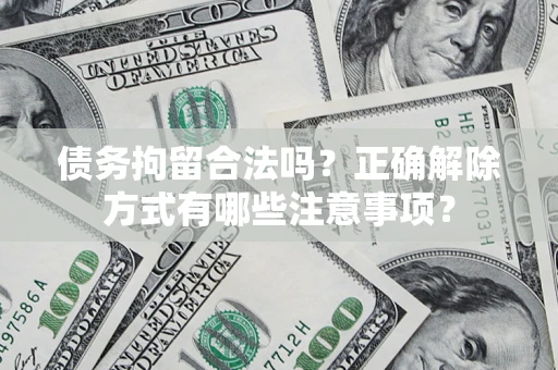 武汉债务拘留合法吗？正确解除方式有哪些注意事项？