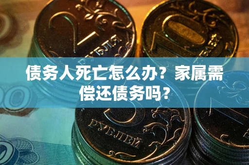 武汉债务人死亡怎么办？家属需偿还债务吗？