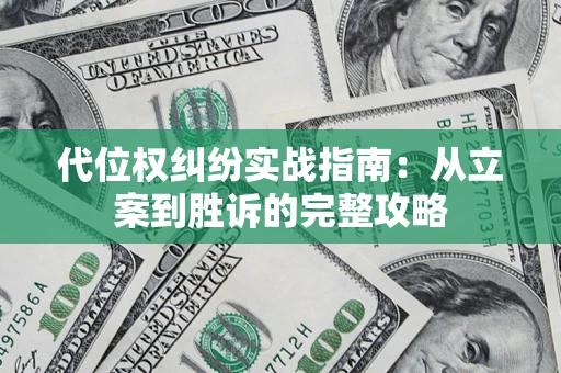 武汉代位权纠纷实战指南：从立案到胜诉的完整攻略