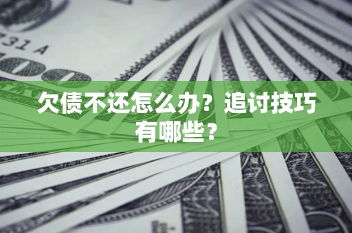 武汉欠债不还怎么办？追讨技巧有哪些？