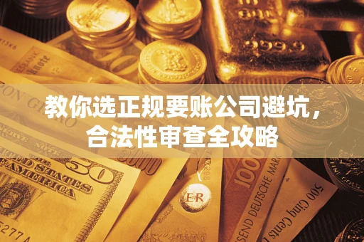 武汉教你选正规要账公司避坑，合法性审查全攻略