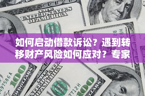 武汉如何启动借款诉讼？遇到转移财产风险如何应对？专家解局支招