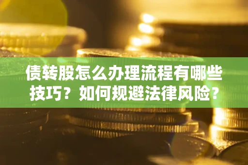 武汉债转股怎么办理流程有哪些技巧？如何规避法律风险？