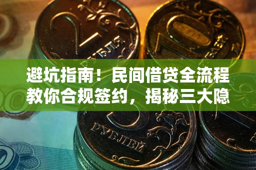 武汉避坑指南！民间借贷全流程教你合规签约，揭秘三大隐形陷阱