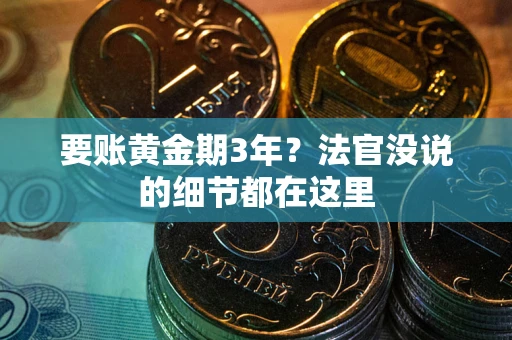 武汉要账黄金期3年？法官没说的细节都在这里