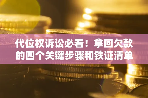 武汉代位权诉讼必看!拿回欠款的四个关键步骤和铁证清单 武汉代位权诉讼必看!拿回欠款的四个关键步骤和铁证清单